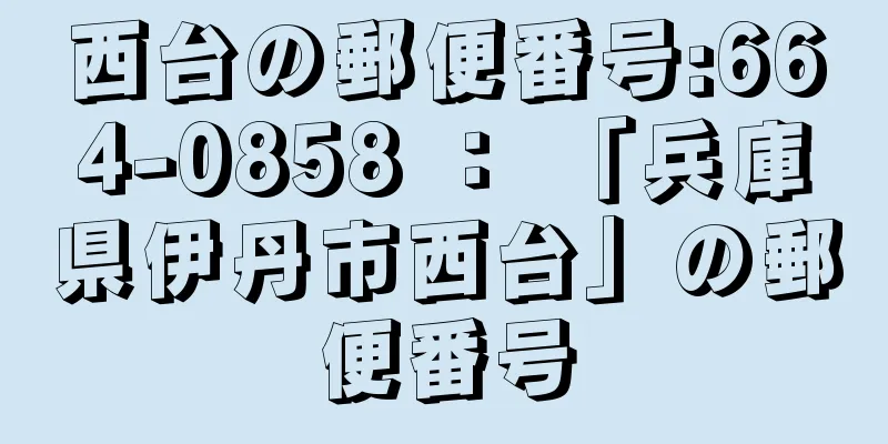 西台の郵便番号:664-0858 ： 「兵庫県伊丹市西台」の郵便番号