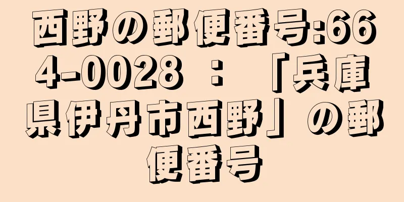 西野の郵便番号:664-0028 ： 「兵庫県伊丹市西野」の郵便番号