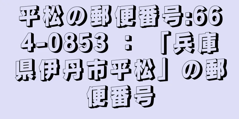 平松の郵便番号:664-0853 ： 「兵庫県伊丹市平松」の郵便番号