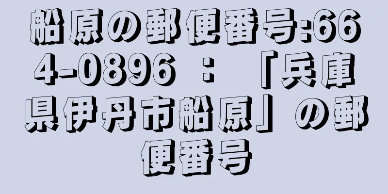 船原の郵便番号:664-0896 ： 「兵庫県伊丹市船原」の郵便番号