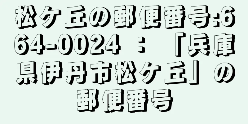 松ケ丘の郵便番号:664-0024 ： 「兵庫県伊丹市松ケ丘」の郵便番号