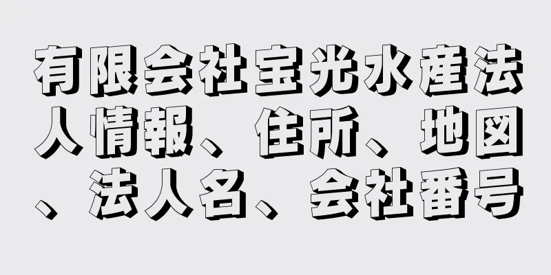 有限会社宝光水産法人情報、住所、地図、法人名、会社番号