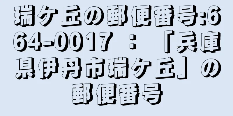 瑞ケ丘の郵便番号:664-0017 ： 「兵庫県伊丹市瑞ケ丘」の郵便番号