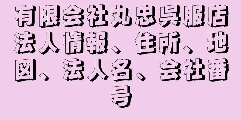 有限会社丸忠呉服店法人情報、住所、地図、法人名、会社番号