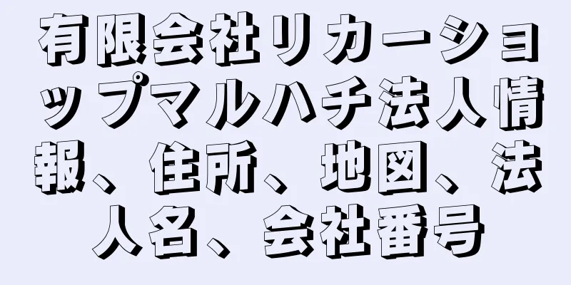 有限会社リカーショップマルハチ法人情報、住所、地図、法人名、会社番号