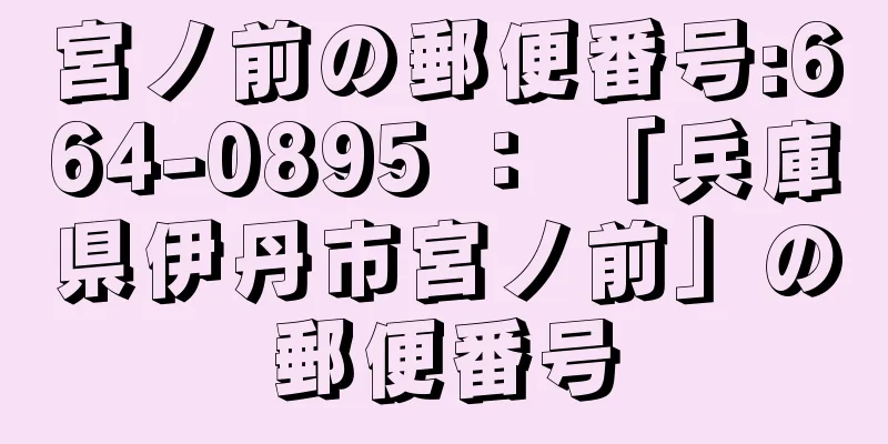 宮ノ前の郵便番号:664-0895 ： 「兵庫県伊丹市宮ノ前」の郵便番号