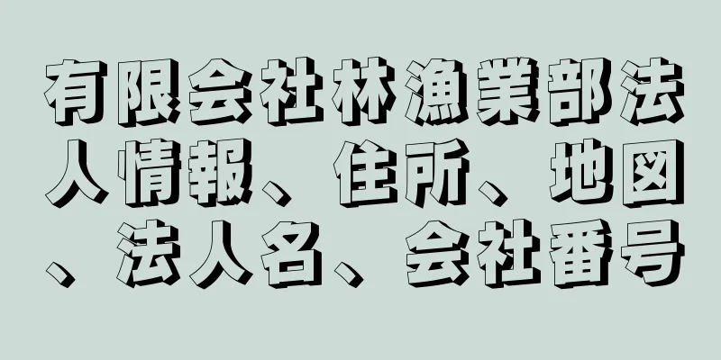 有限会社林漁業部法人情報、住所、地図、法人名、会社番号