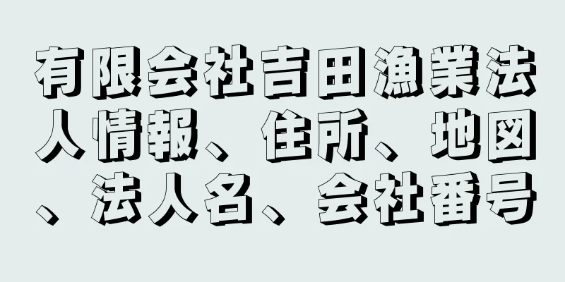 有限会社吉田漁業法人情報、住所、地図、法人名、会社番号