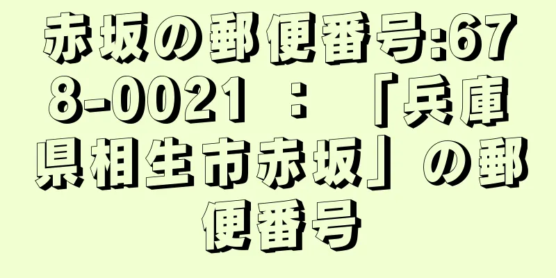 赤坂の郵便番号:678-0021 ： 「兵庫県相生市赤坂」の郵便番号