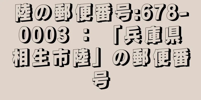 陸の郵便番号:678-0003 ： 「兵庫県相生市陸」の郵便番号