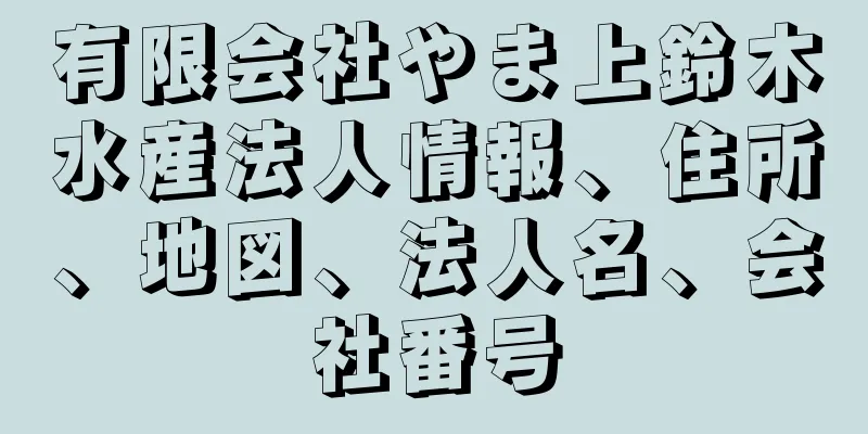 有限会社やま上鈴木水産法人情報、住所、地図、法人名、会社番号