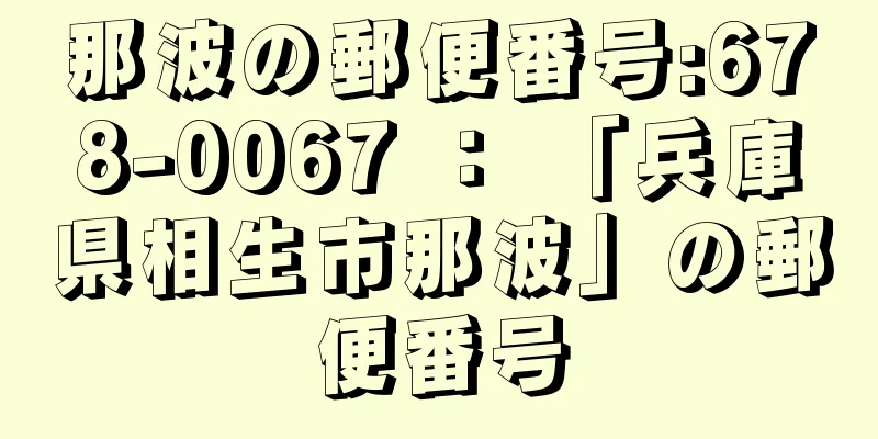 那波の郵便番号:678-0067 ： 「兵庫県相生市那波」の郵便番号