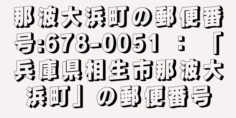 那波大浜町の郵便番号:678-0051 ： 「兵庫県相生市那波大浜町」の郵便番号