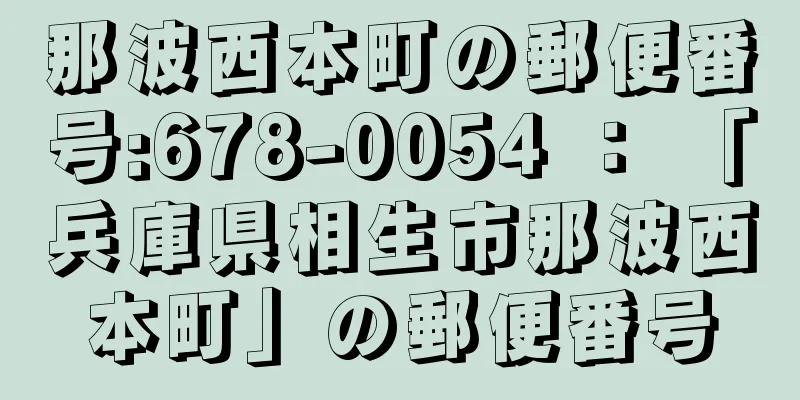 那波西本町の郵便番号:678-0054 ： 「兵庫県相生市那波西本町」の郵便番号