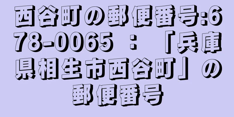 西谷町の郵便番号:678-0065 ： 「兵庫県相生市西谷町」の郵便番号