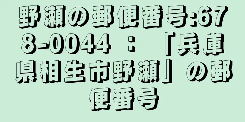 野瀬の郵便番号:678-0044 ： 「兵庫県相生市野瀬」の郵便番号