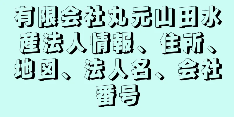 有限会社丸元山田水産法人情報、住所、地図、法人名、会社番号