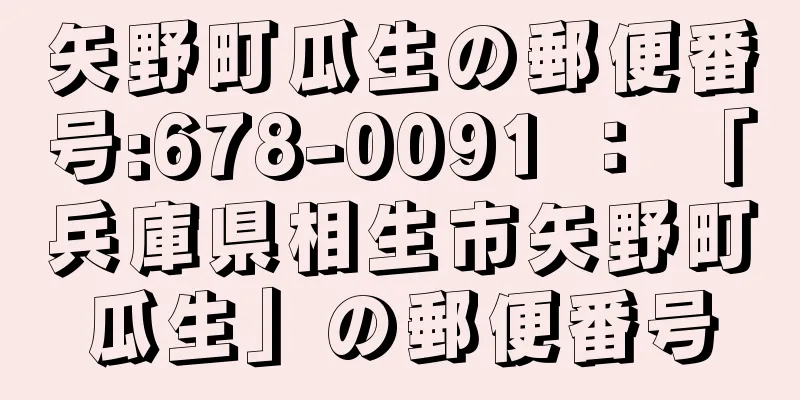 矢野町瓜生の郵便番号:678-0091 ： 「兵庫県相生市矢野町瓜生」の郵便番号