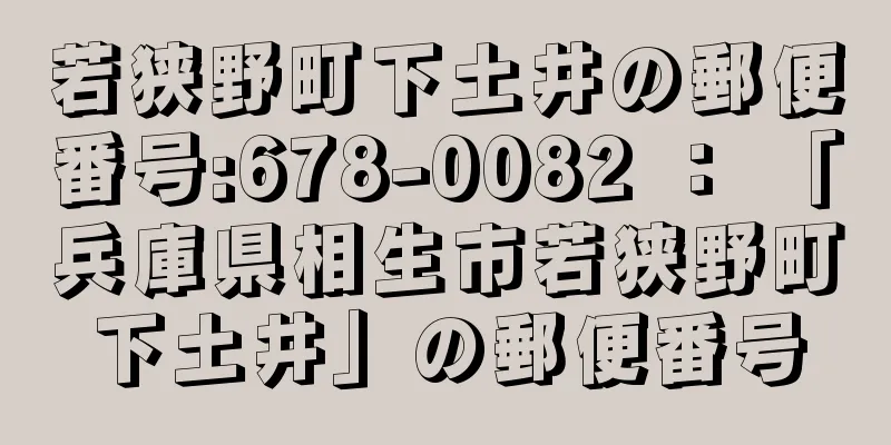 若狭野町下土井の郵便番号:678-0082 ： 「兵庫県相生市若狭野町下土井」の郵便番号