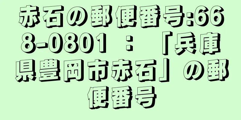 赤石の郵便番号:668-0801 ： 「兵庫県豊岡市赤石」の郵便番号