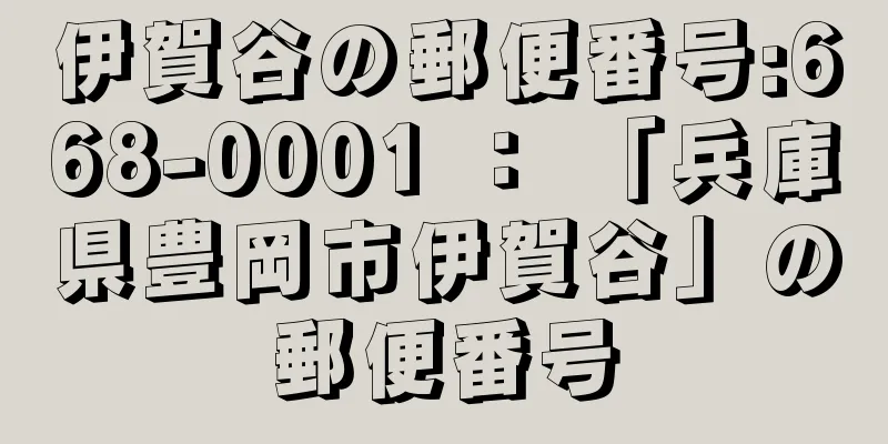 伊賀谷の郵便番号:668-0001 ： 「兵庫県豊岡市伊賀谷」の郵便番号