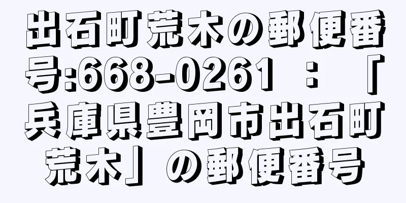 出石町荒木の郵便番号:668-0261 ： 「兵庫県豊岡市出石町荒木」の郵便番号