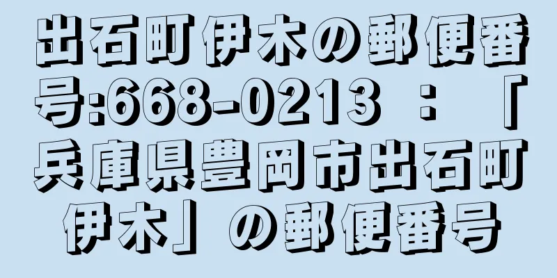 出石町伊木の郵便番号:668-0213 ： 「兵庫県豊岡市出石町伊木」の郵便番号