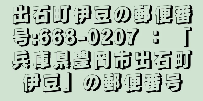 出石町伊豆の郵便番号:668-0207 ： 「兵庫県豊岡市出石町伊豆」の郵便番号