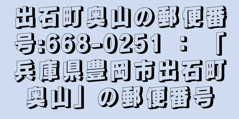 出石町奥山の郵便番号:668-0251 ： 「兵庫県豊岡市出石町奥山」の郵便番号