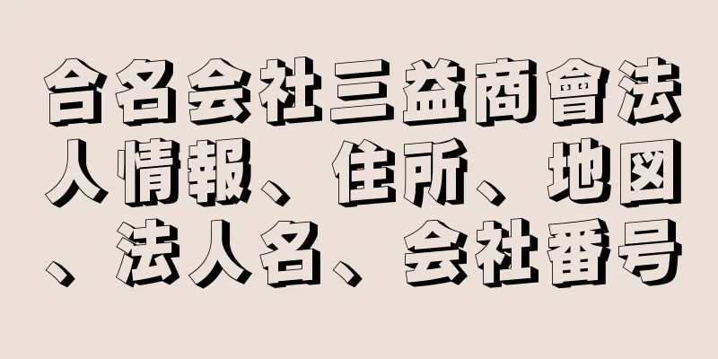 合名会社三益商會法人情報、住所、地図、法人名、会社番号