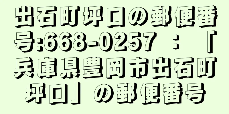 出石町坪口の郵便番号:668-0257 ： 「兵庫県豊岡市出石町坪口」の郵便番号