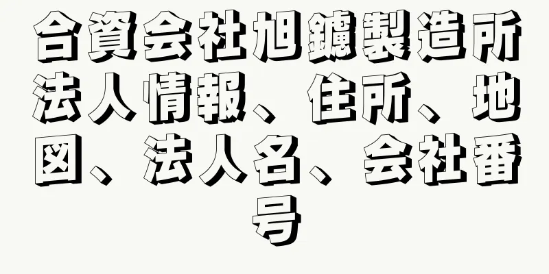 合資会社旭鑢製造所法人情報、住所、地図、法人名、会社番号