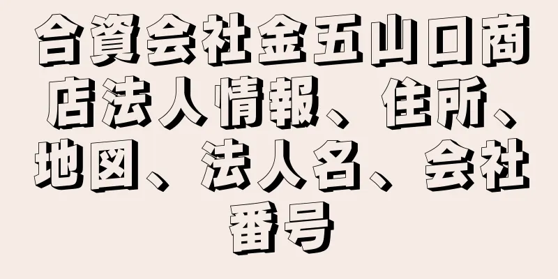 合資会社金五山口商店法人情報、住所、地図、法人名、会社番号