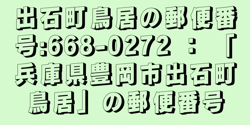 出石町鳥居の郵便番号:668-0272 ： 「兵庫県豊岡市出石町鳥居」の郵便番号