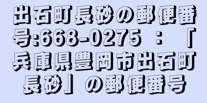 出石町長砂の郵便番号:668-0275 ： 「兵庫県豊岡市出石町長砂」の郵便番号