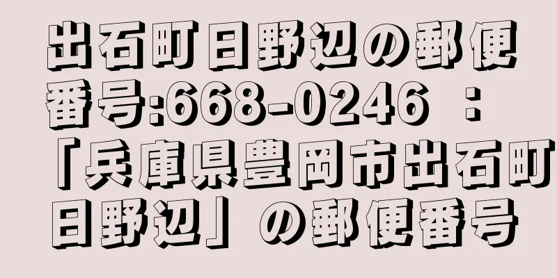 出石町日野辺の郵便番号:668-0246 ： 「兵庫県豊岡市出石町日野辺」の郵便番号