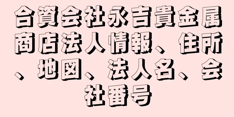 合資会社永吉貴金属商店法人情報、住所、地図、法人名、会社番号