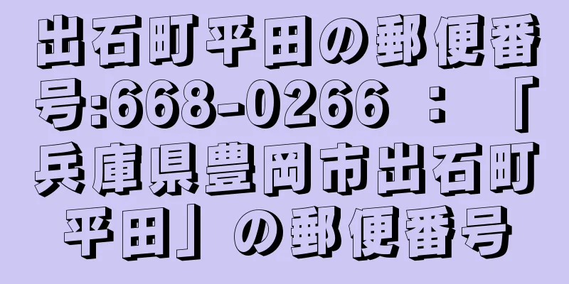 出石町平田の郵便番号:668-0266 ： 「兵庫県豊岡市出石町平田」の郵便番号