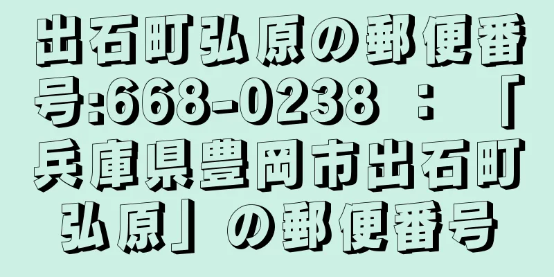 出石町弘原の郵便番号:668-0238 ： 「兵庫県豊岡市出石町弘原」の郵便番号