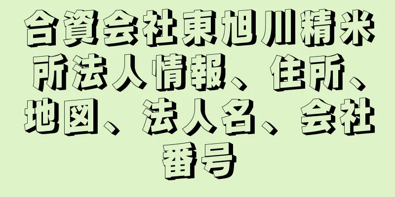 合資会社東旭川精米所法人情報、住所、地図、法人名、会社番号