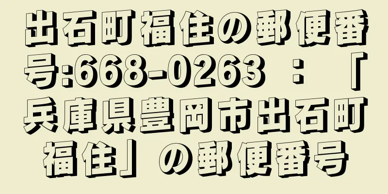 出石町福住の郵便番号:668-0263 ： 「兵庫県豊岡市出石町福住」の郵便番号