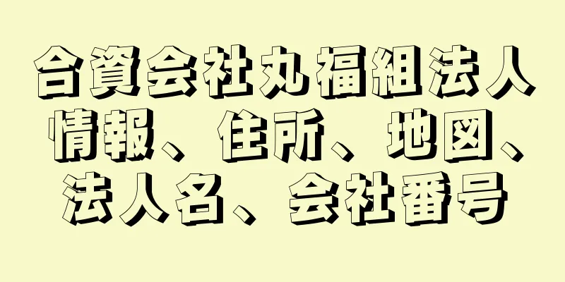 合資会社丸福組法人情報、住所、地図、法人名、会社番号