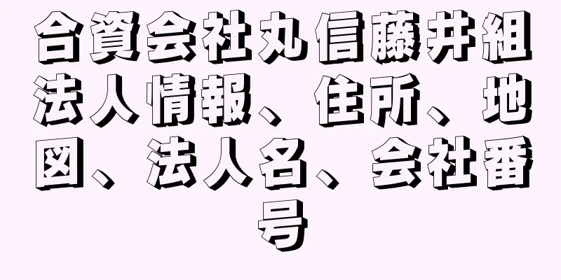 合資会社丸信藤井組法人情報、住所、地図、法人名、会社番号