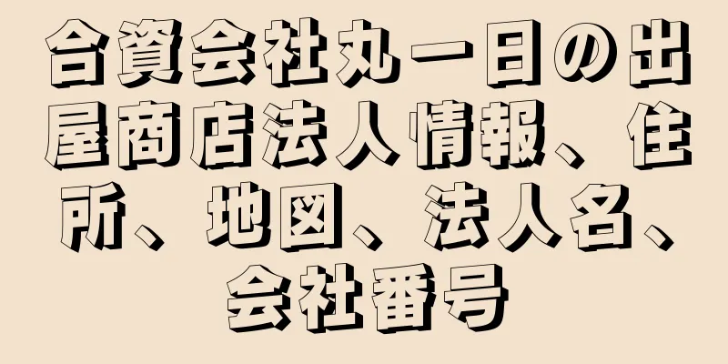 合資会社丸一日の出屋商店法人情報、住所、地図、法人名、会社番号