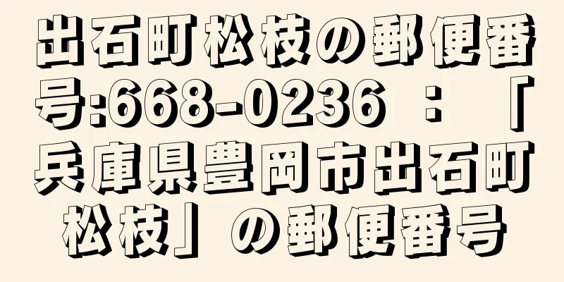 出石町松枝の郵便番号:668-0236 ： 「兵庫県豊岡市出石町松枝」の郵便番号