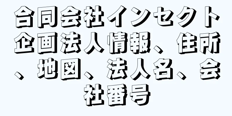 合同会社インセクト企画法人情報、住所、地図、法人名、会社番号