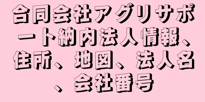 合同会社アグリサポート納内法人情報、住所、地図、法人名、会社番号