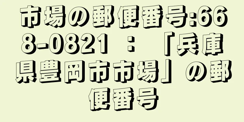 市場の郵便番号:668-0821 ： 「兵庫県豊岡市市場」の郵便番号