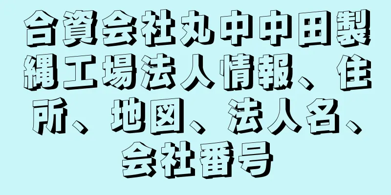 合資会社丸中中田製縄工場法人情報、住所、地図、法人名、会社番号