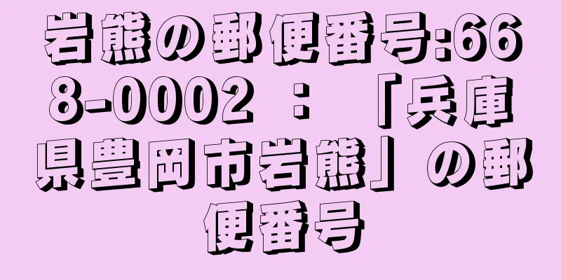 岩熊の郵便番号:668-0002 ： 「兵庫県豊岡市岩熊」の郵便番号